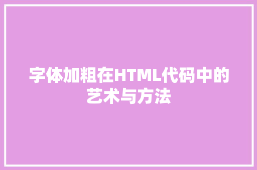 字体加粗在HTML代码中的艺术与方法