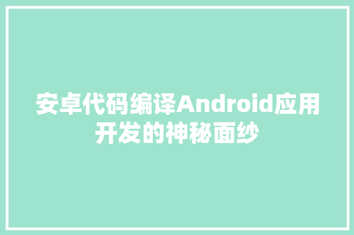安卓代码编译Android应用开发的神秘面纱
