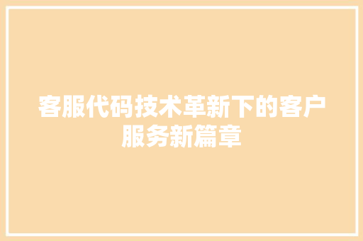客服代码技术革新下的客户服务新篇章  第1张