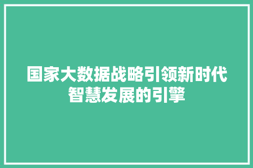 国家大数据战略引领新时代智慧发展的引擎  第1张