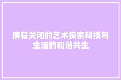屏幕关闭的艺术探索科技与生活的和谐共生