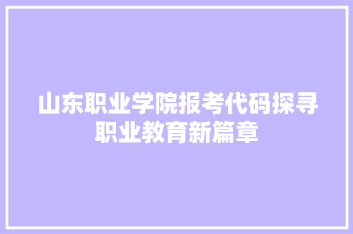 山东职业学院报考代码探寻职业教育新篇章