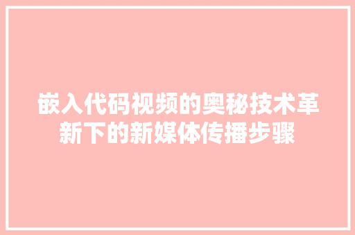 嵌入代码视频的奥秘技术革新下的新媒体传播步骤