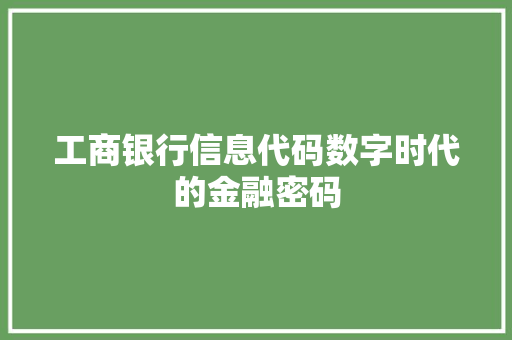 工商银行信息代码数字时代的金融密码