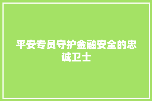 平安专员守护金融安全的忠诚卫士