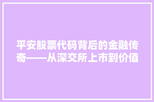 平安股票代码背后的金融传奇——从深交所上市到价值投资新标杆