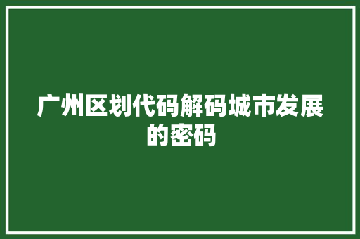 广州区划代码解码城市发展的密码
