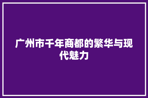 广州市千年商都的繁华与现代魅力