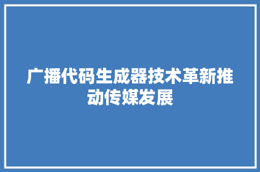 广播代码生成器技术革新推动传媒发展