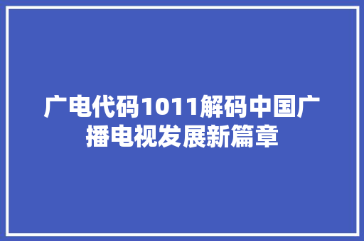 广电代码1011解码中国广播电视发展新篇章