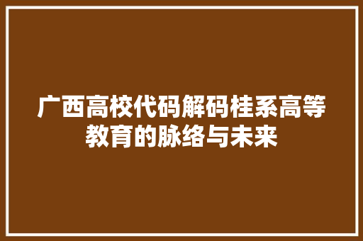 广西高校代码解码桂系高等教育的脉络与未来