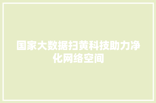 国家大数据扫黄科技助力净化网络空间  第1张