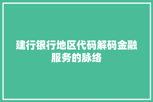 建行银行地区代码解码金融服务的脉络