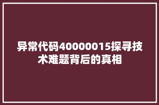 异常代码40000015探寻技术难题背后的真相