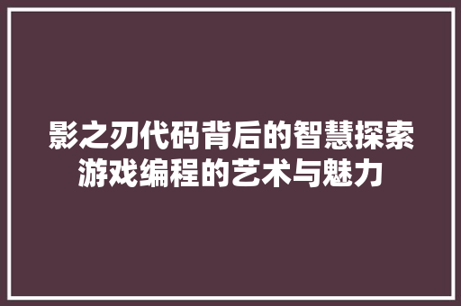 影之刃代码背后的智慧探索游戏编程的艺术与魅力