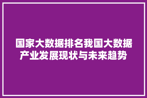 国家大数据排名我国大数据产业发展现状与未来趋势