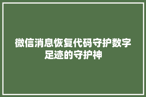 微信消息恢复代码守护数字足迹的守护神