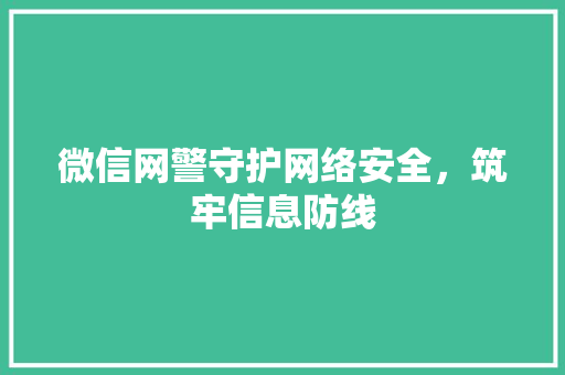 微信网警守护网络安全，筑牢信息防线