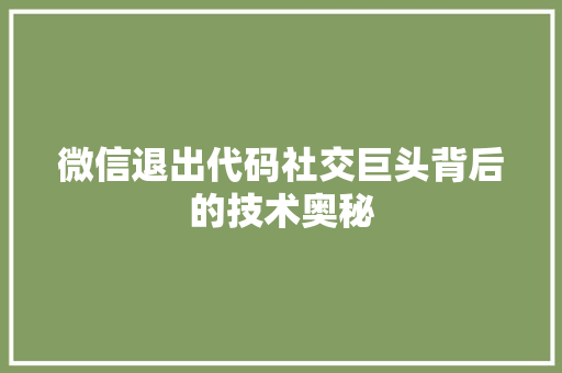 微信退出代码社交巨头背后的技术奥秘  第1张