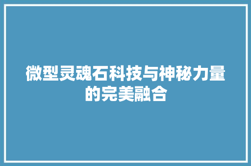 微型灵魂石科技与神秘力量的完美融合