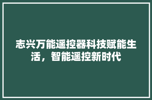 志兴万能遥控器科技赋能生活，智能遥控新时代