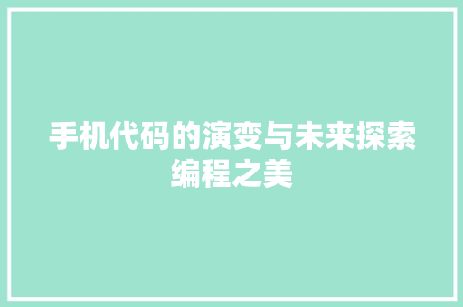 手机代码的演变与未来探索编程之美  第1张