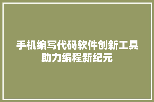 手机编写代码软件创新工具助力编程新纪元