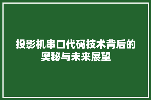 投影机串口代码技术背后的奥秘与未来展望