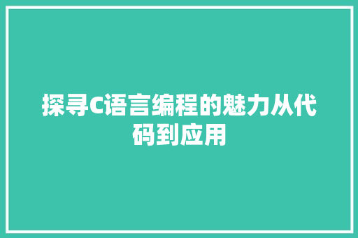 探寻C语言编程的魅力从代码到应用