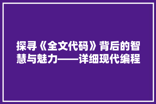 探寻《全文代码》背后的智慧与魅力——详细现代编程艺术