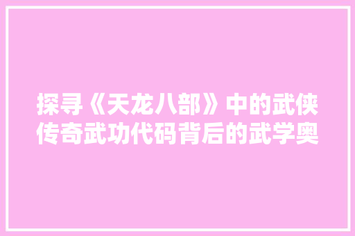 探寻《天龙八部》中的武侠传奇武功代码背后的武学奥秘