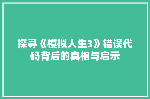 探寻《模拟人生3》错误代码背后的真相与启示