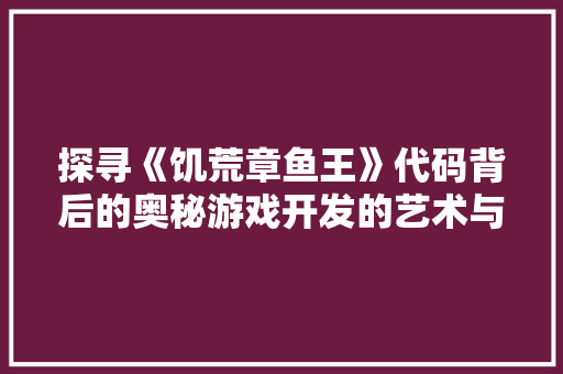 探寻《饥荒章鱼王》代码背后的奥秘游戏开发的艺术与科学