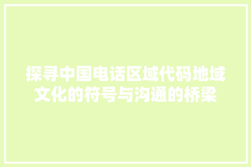 探寻中国电话区域代码地域文化的符号与沟通的桥梁