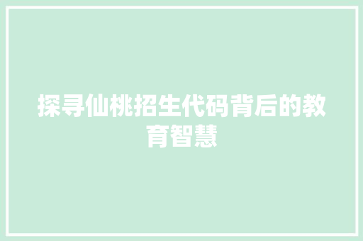探寻仙桃招生代码背后的教育智慧