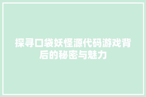 探寻口袋妖怪源代码游戏背后的秘密与魅力