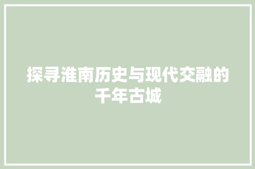 探寻淮南历史与现代交融的千年古城