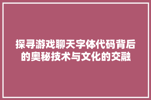 探寻游戏聊天字体代码背后的奥秘技术与文化的交融