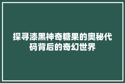 探寻漆黑神奇糖果的奥秘代码背后的奇幻世界