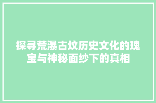 探寻荒瀑古坟历史文化的瑰宝与神秘面纱下的真相