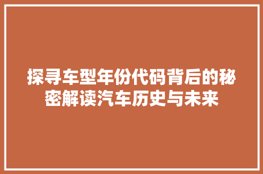探寻车型年份代码背后的秘密解读汽车历史与未来