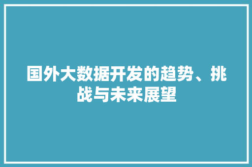 国外大数据开发的趋势、挑战与未来展望  第1张