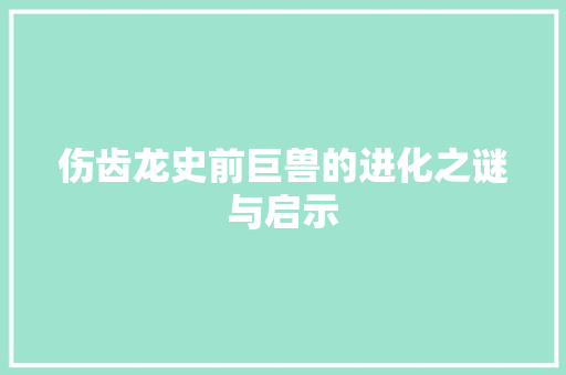 伤齿龙史前巨兽的进化之谜与启示