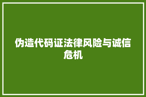 伪造代码证法律风险与诚信危机