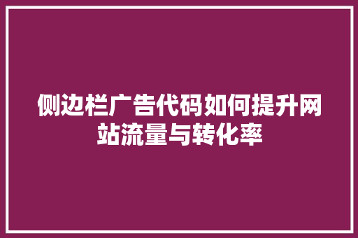 侧边栏广告代码如何提升网站流量与转化率