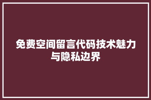 免费空间留言代码技术魅力与隐私边界  第1张