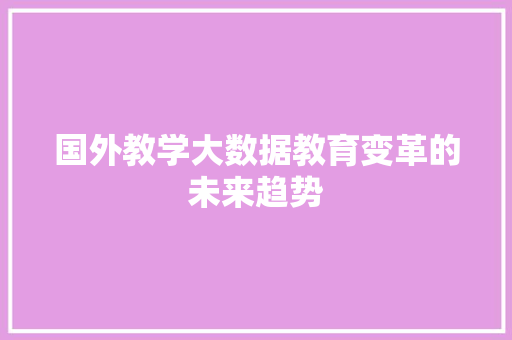 国外教学大数据教育变革的未来趋势  第1张