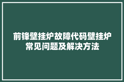 前锋壁挂炉故障代码壁挂炉常见问题及解决方法