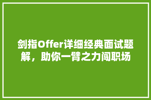 剑指Offer详细经典面试题解，助你一臂之力闯职场