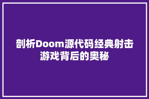 剖析Doom源代码经典射击游戏背后的奥秘